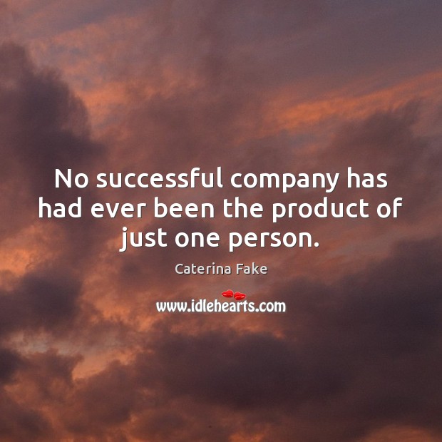No successful company has had ever been the product of just one person. Caterina Fake Picture Quote