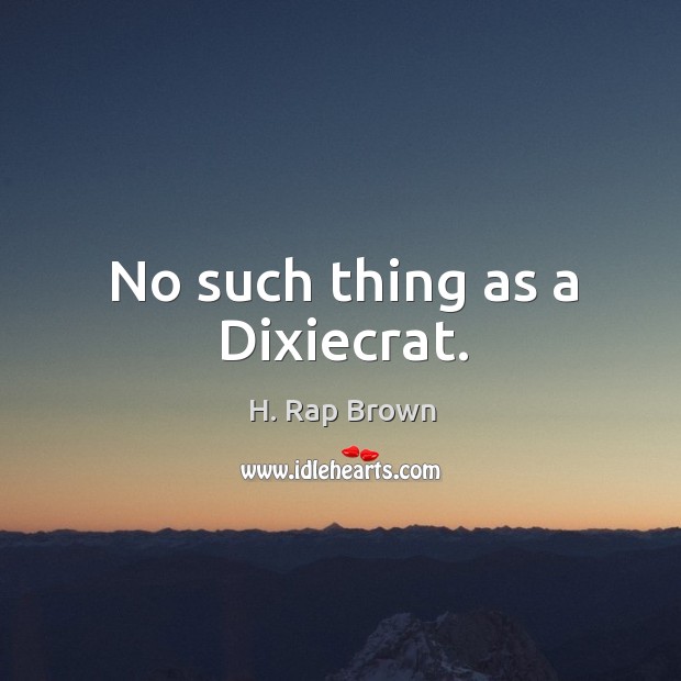 No such thing as a dixiecrat. H. Rap Brown Picture Quote