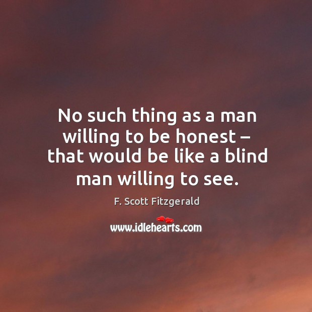 No such thing as a man willing to be honest – that would be like a blind man willing to see. F. Scott Fitzgerald Picture Quote