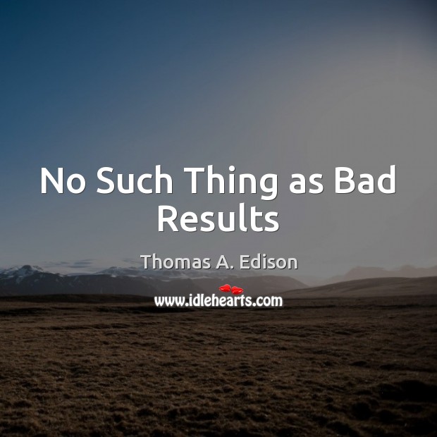 No Such Thing as Bad Results Thomas A. Edison Picture Quote
