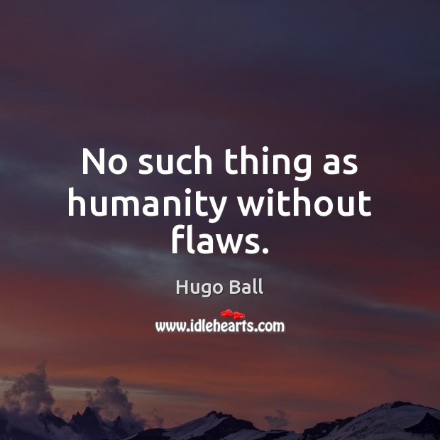 No such thing as humanity without flaws. Hugo Ball Picture Quote