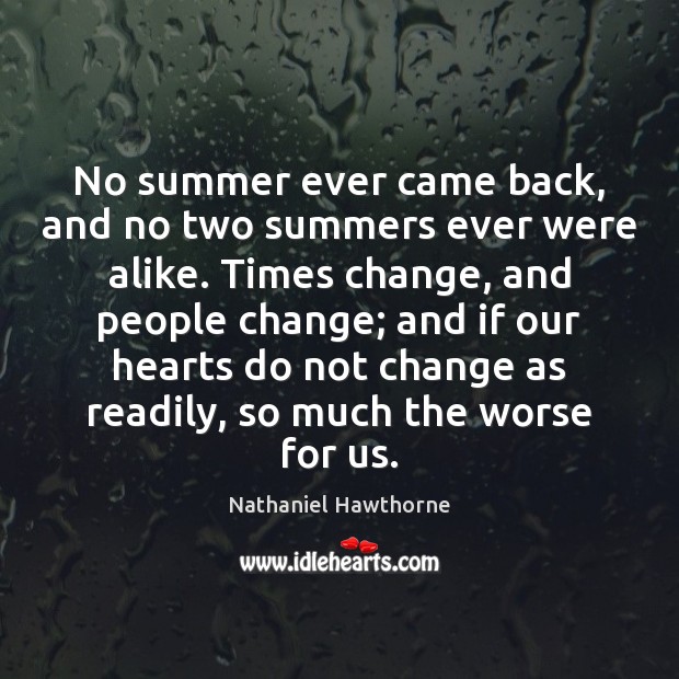 No summer ever came back, and no two summers ever were alike. Nathaniel Hawthorne Picture Quote