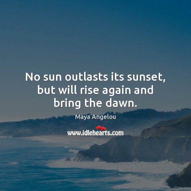 No sun outlasts its sunset, but will rise again and bring the dawn. Maya Angelou Picture Quote