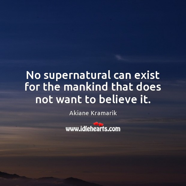 No supernatural can exist for the mankind that does not want to believe it. Akiane Kramarik Picture Quote