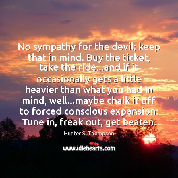 No sympathy for the devil; keep that in mind. Buy the ticket, Hunter S. Thompson Picture Quote