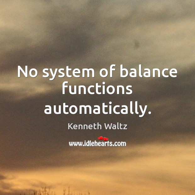 No system of balance functions automatically. Kenneth Waltz Picture Quote