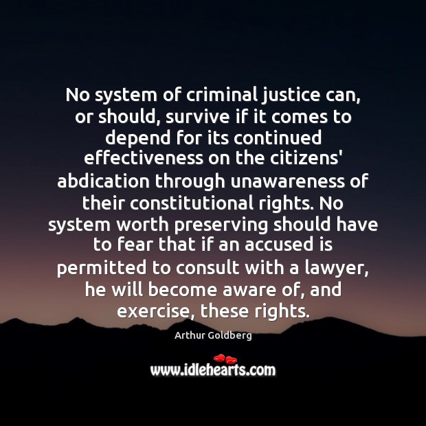No system of criminal justice can, or should, survive if it comes Arthur Goldberg Picture Quote