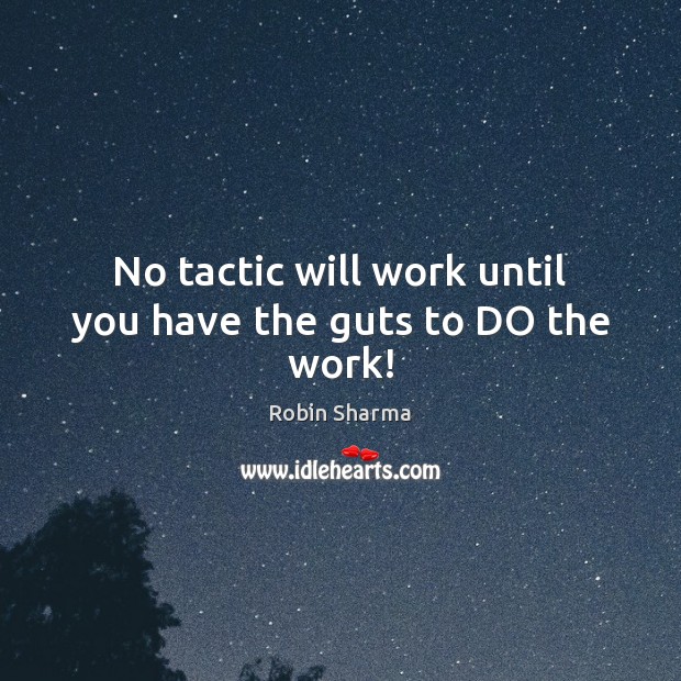 No tactic will work until you have the guts to DO the work! Robin Sharma Picture Quote