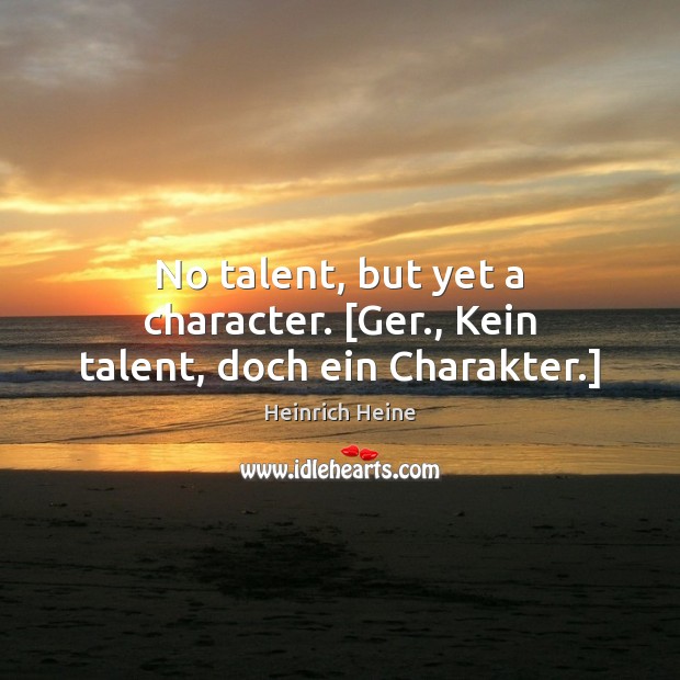 No talent, but yet a character. [Ger., Kein talent, doch ein Charakter.] Heinrich Heine Picture Quote