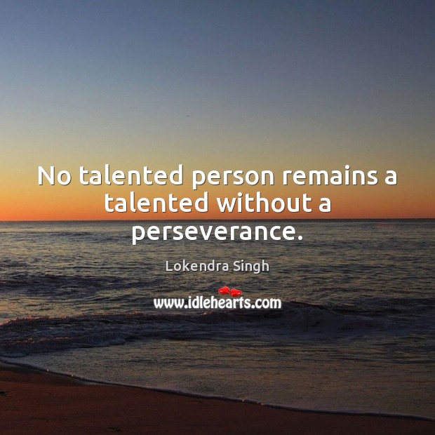No talented person remains a talented without a perseverance. Lokendra Singh Picture Quote