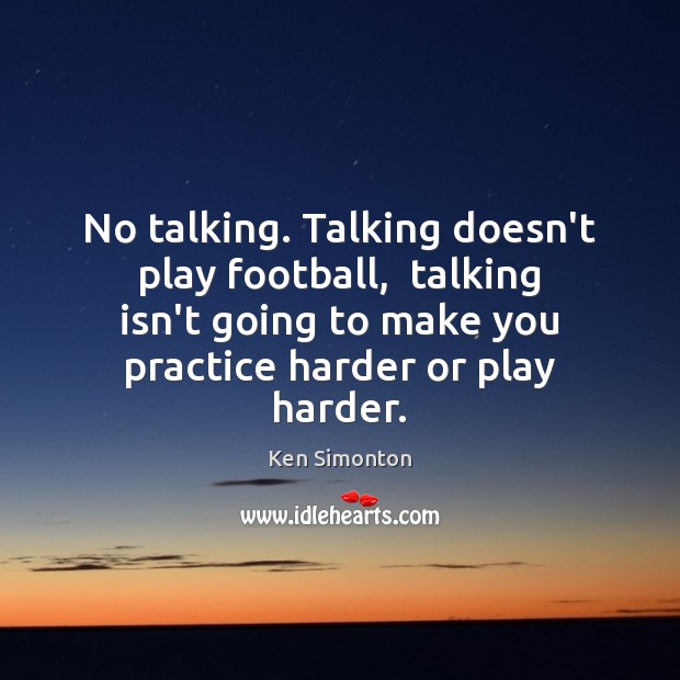 No talking. Talking doesn’t play football,  talking isn’t going to make you Football Quotes Image