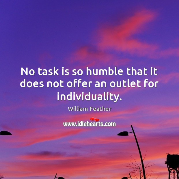 No task is so humble that it does not offer an outlet for individuality. William Feather Picture Quote
