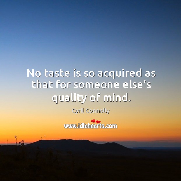 No taste is so acquired as that for someone else’s quality of mind. Image