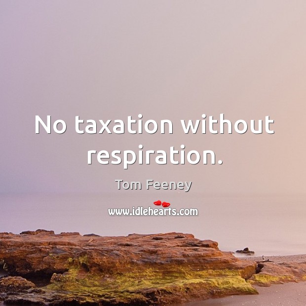 No taxation without respiration. Tom Feeney Picture Quote
