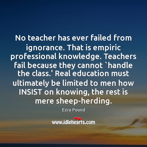 No teacher has ever failed from ignorance. That is empiric professional knowledge. Ezra Pound Picture Quote