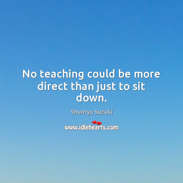 No teaching could be more direct than just to sit down. Shunryu Suzuki Picture Quote
