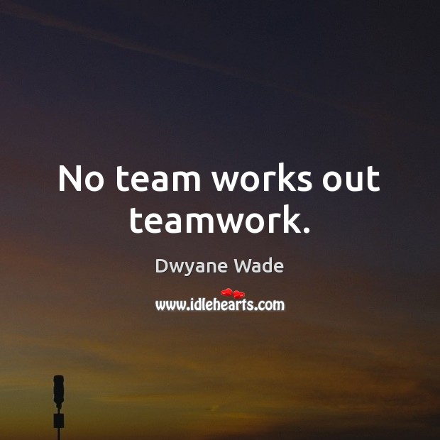 No team works out teamwork. Teamwork Quotes Image