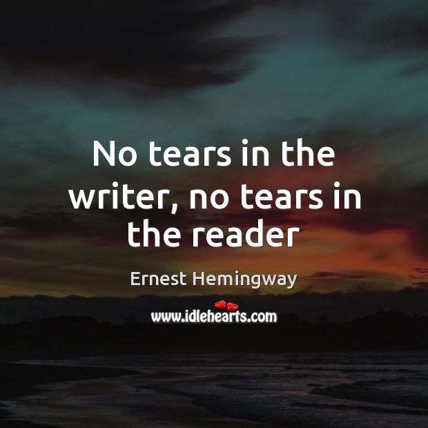 No tears in the writer, no tears in the reader Ernest Hemingway Picture Quote