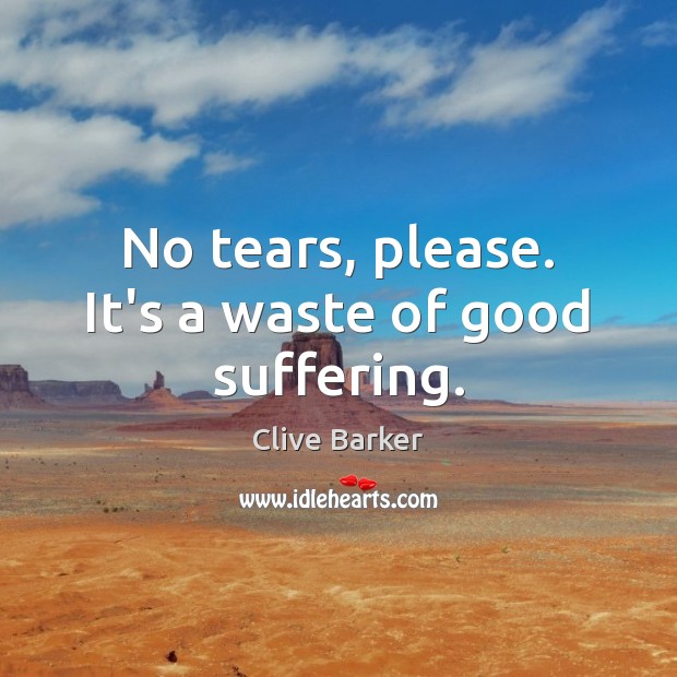 No tears, please. It’s a waste of good suffering. Clive Barker Picture Quote