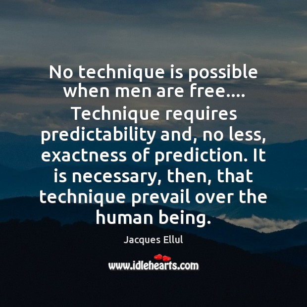 No technique is possible when men are free…. Technique requires predictability and, Jacques Ellul Picture Quote