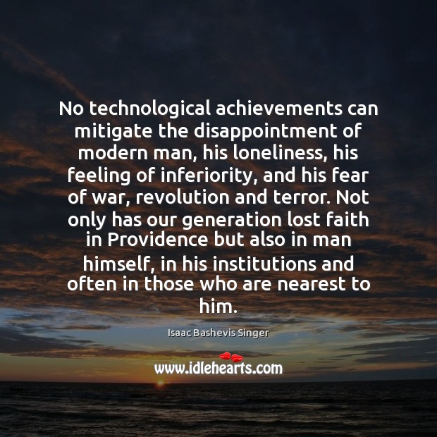 No technological achievements can mitigate the disappointment of modern man, his loneliness, Isaac Bashevis Singer Picture Quote