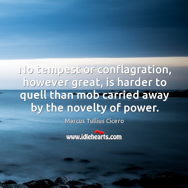 No tempest or conflagration, however great, is harder to quell than mob Marcus Tullius Cicero Picture Quote