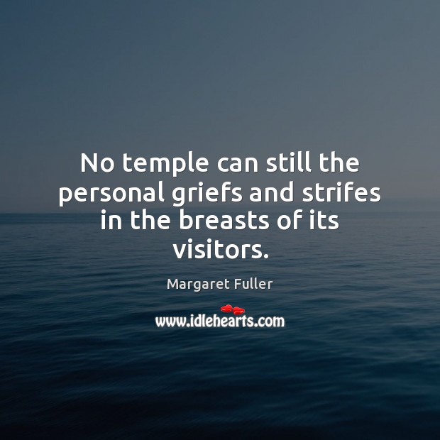 No temple can still the personal griefs and strifes in the breasts of its visitors. Margaret Fuller Picture Quote