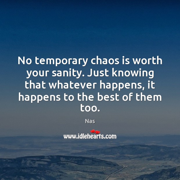 No temporary chaos is worth your sanity. Just knowing that whatever happens, Image