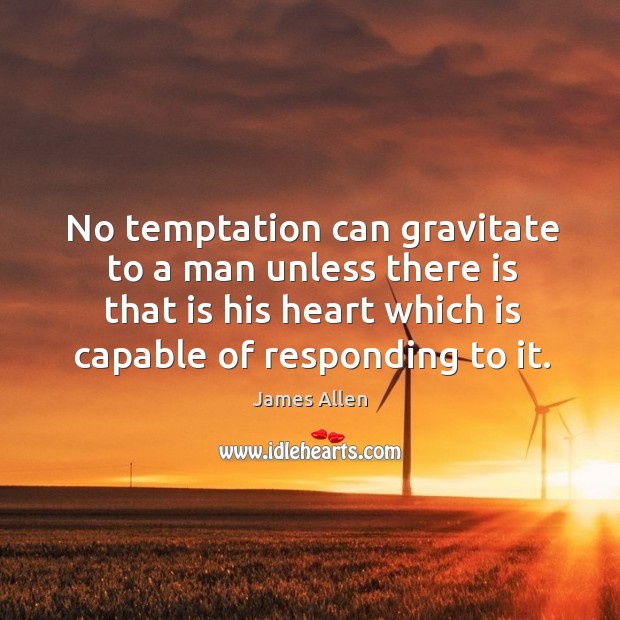 No temptation can gravitate to a man unless there is that is his heart which is capable of responding to it. Image