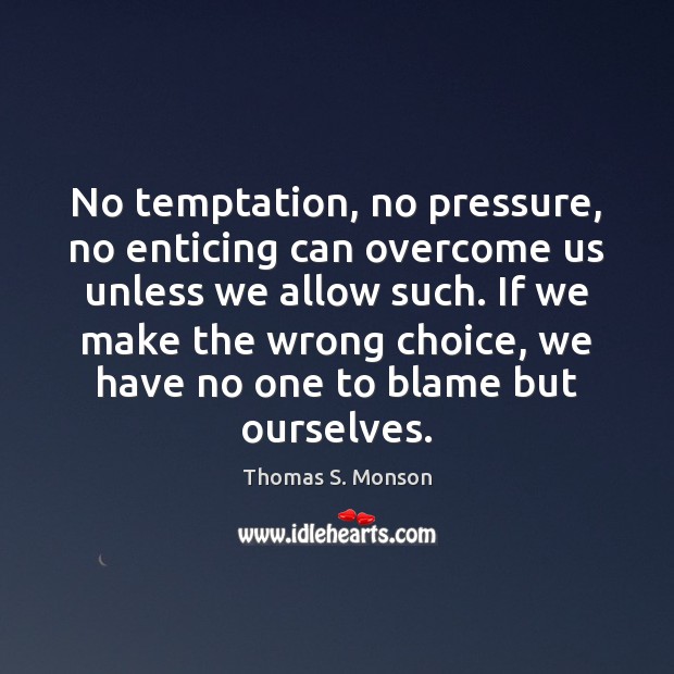 No temptation, no pressure, no enticing can overcome us unless we allow Thomas S. Monson Picture Quote