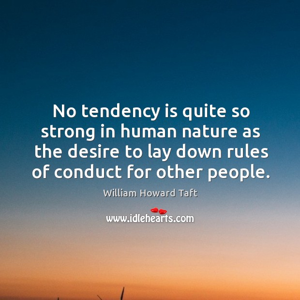 No tendency is quite so strong in human nature as the desire to lay down rules of conduct for other people. William Howard Taft Picture Quote