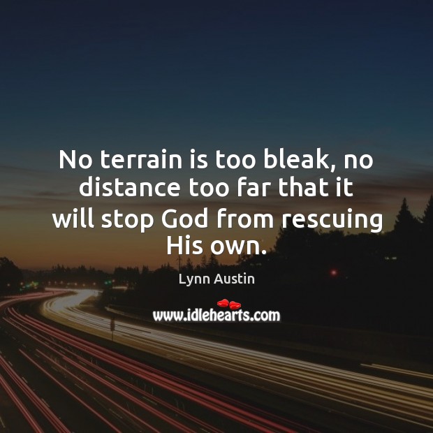 No terrain is too bleak, no distance too far that it will stop God from rescuing His own. Lynn Austin Picture Quote