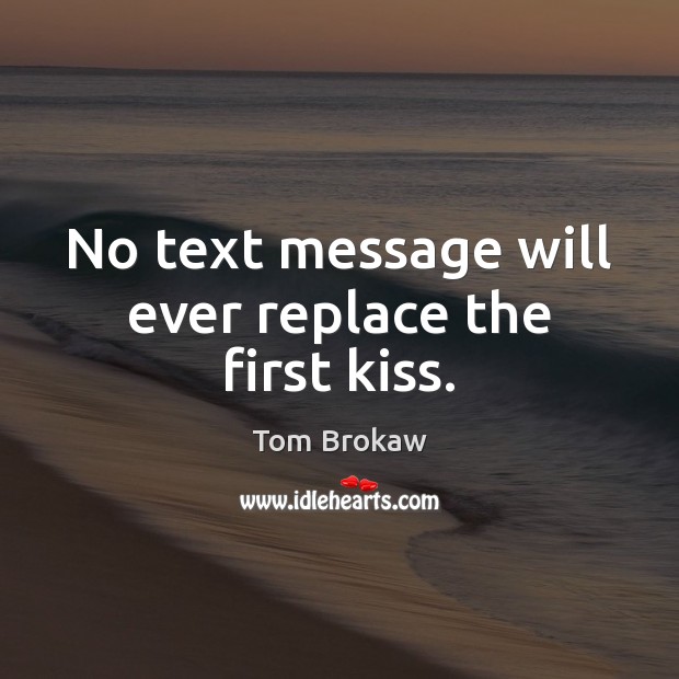 No text message will ever replace the first kiss. Tom Brokaw Picture Quote
