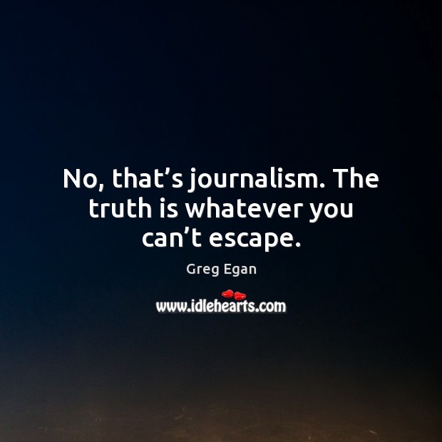 No, that’s journalism. The truth is whatever you can’t escape. Truth Quotes Image
