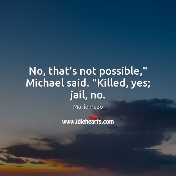 No, that’s not possible,” Michael said. “Killed, yes; jail, no. Mario Puzo Picture Quote