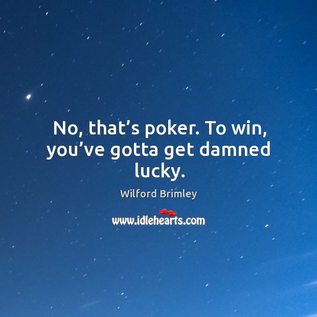 No, that’s poker. To win, you’ve gotta get damned lucky. Wilford Brimley Picture Quote