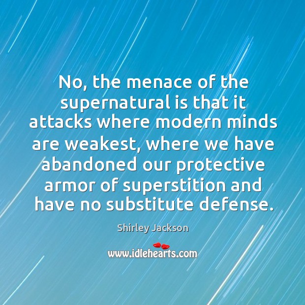 No, the menace of the supernatural is that it attacks where modern 