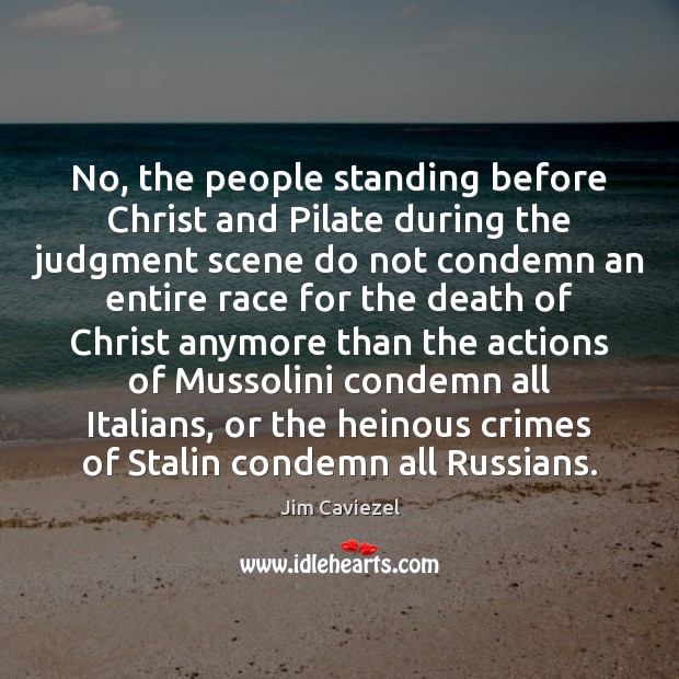 No, the people standing before Christ and Pilate during the judgment scene Jim Caviezel Picture Quote