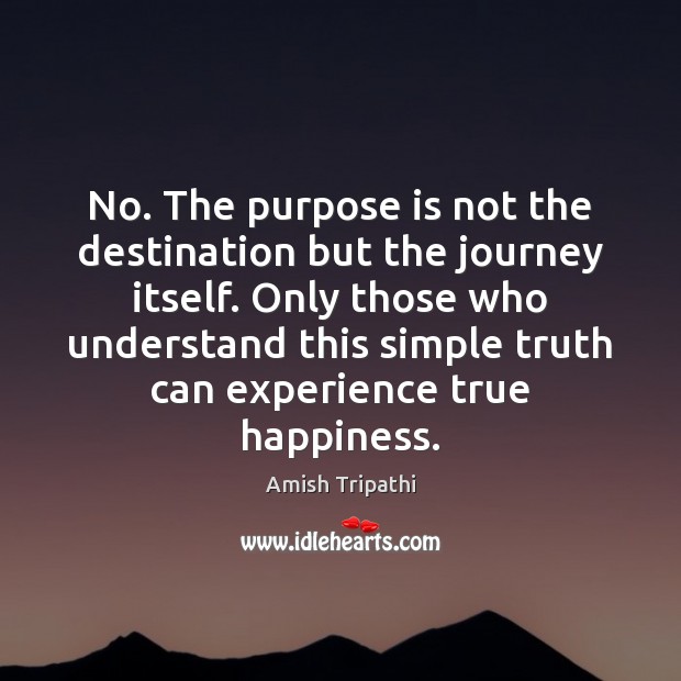 No. The purpose is not the destination but the journey itself. Only Amish Tripathi Picture Quote
