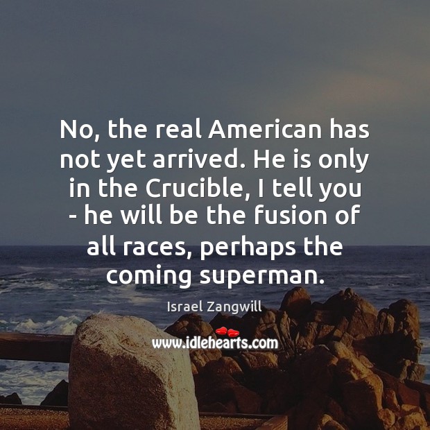 No, the real American has not yet arrived. He is only in Israel Zangwill Picture Quote