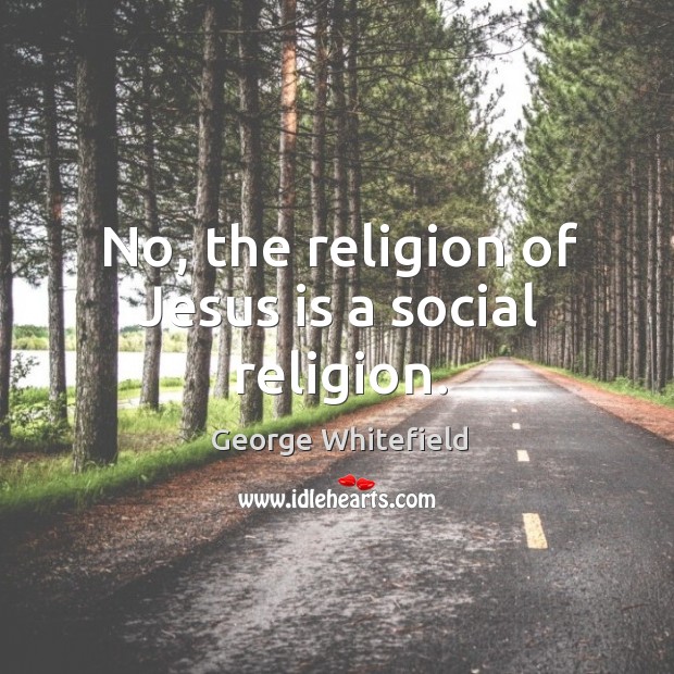 No, the religion of jesus is a social religion. George Whitefield Picture Quote