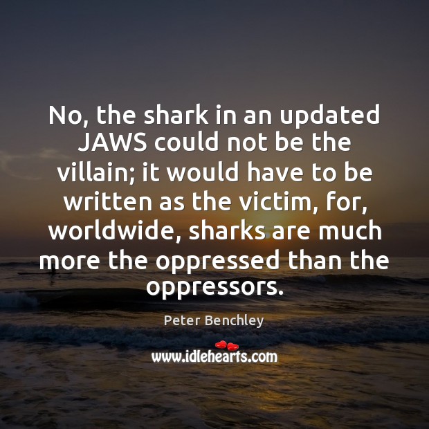 No, the shark in an updated JAWS could not be the villain; Peter Benchley Picture Quote