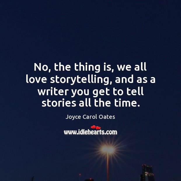 No, the thing is, we all love storytelling, and as a writer Joyce Carol Oates Picture Quote