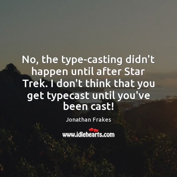 No, the type-casting didn’t happen until after Star Trek. I don’t think Jonathan Frakes Picture Quote