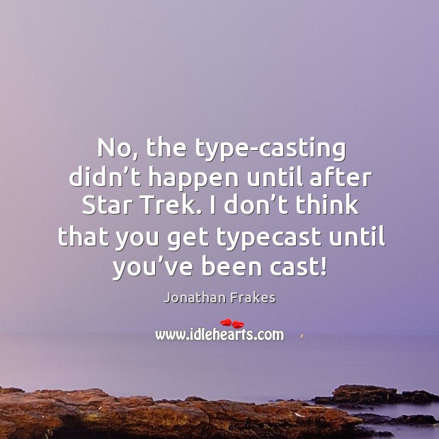 No, the type-casting didn’t happen until after star trek. Jonathan Frakes Picture Quote