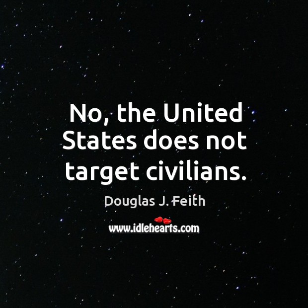 No, the united states does not target civilians. Douglas J. Feith Picture Quote