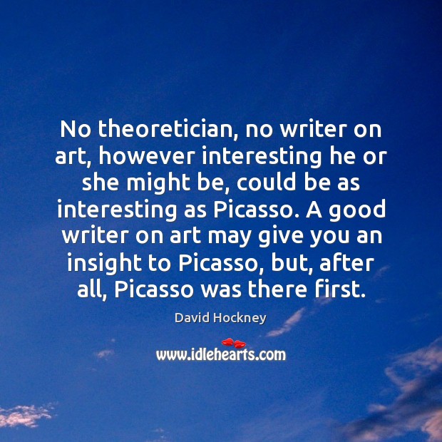 No theoretician, no writer on art, however interesting he or she might David Hockney Picture Quote