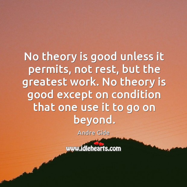 No theory is good unless it permits, not rest, but the greatest work. Andre Gide Picture Quote