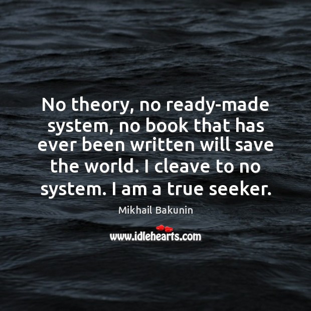 No theory, no ready-made system, no book that has ever been written Mikhail Bakunin Picture Quote