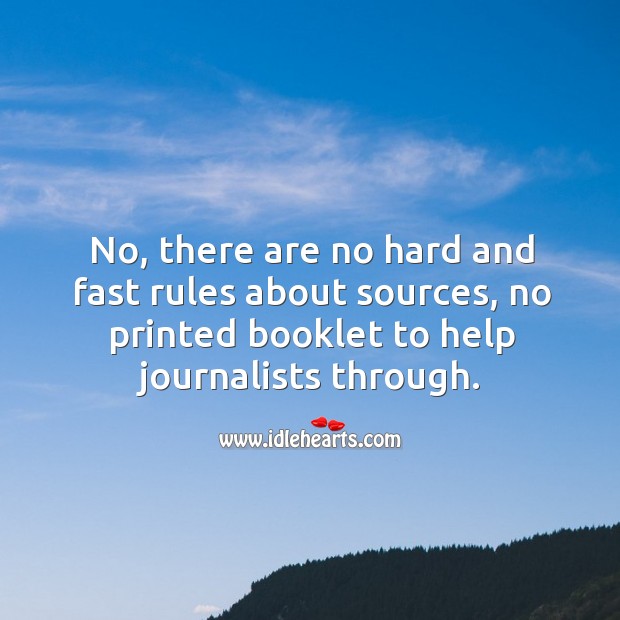 No, there are no hard and fast rules about sources, no printed booklet to help journalists through. Image